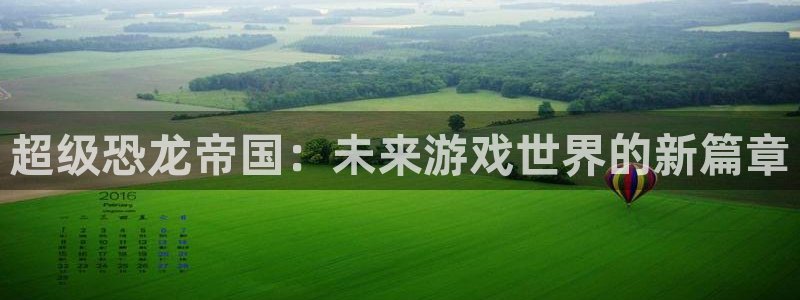 超级恐龙帝国：未来游戏世界的新篇章