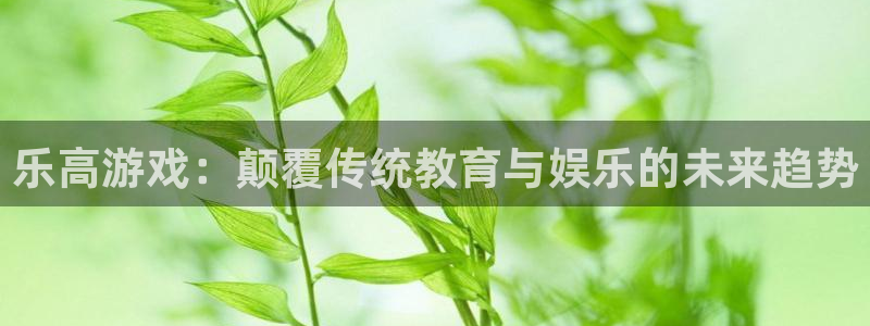 k8凯发·娱乐(中国)首页登录入口：乐高游戏：颠覆传统教育与