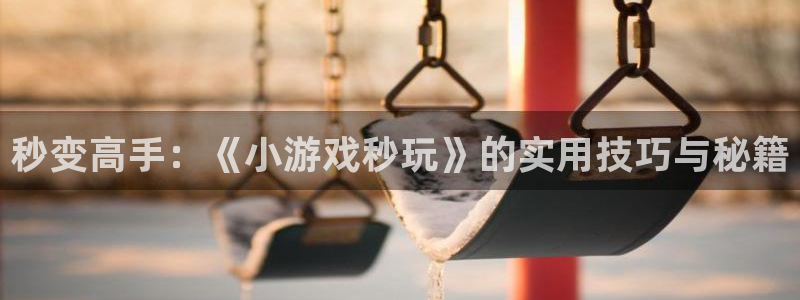 k8凯发ag旗舰：秒变高手：《小游戏秒玩》的实用技巧与秘籍